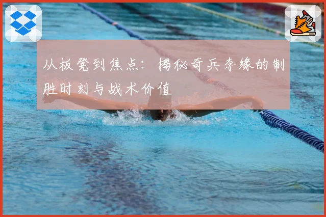 从板凳到焦点:揭秘奇兵李缘的制胜时刻与战术价值