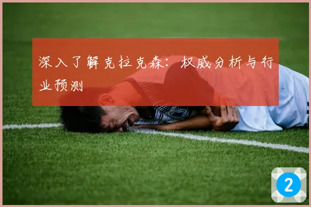 深入了解克拉克森:权威分析与行业预测