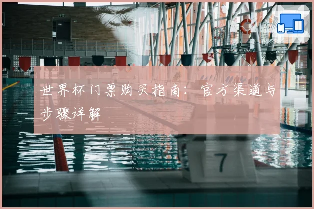 世界杯门票购买指南:官方渠道与步骤详解