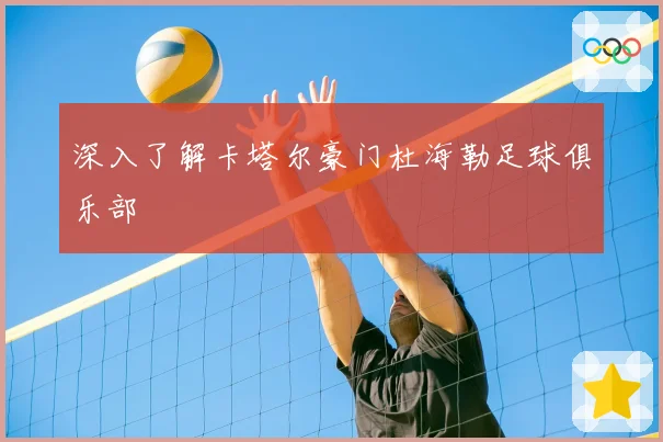 深入了解卡塔尔豪门杜海勒足球俱乐部
