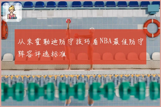 从朱霍勒迪防守技巧看NBA最佳防守阵容评选标准
