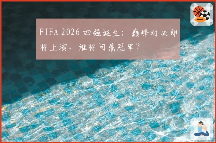 FIFA 2026 四强诞生：巅峰对决即将上演，谁将问鼎冠军？