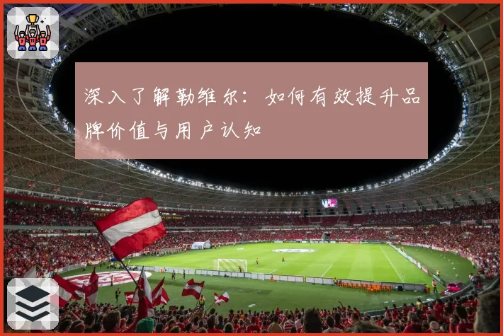 深入了解勒维尔:如何有效提升品牌价值与用户认知