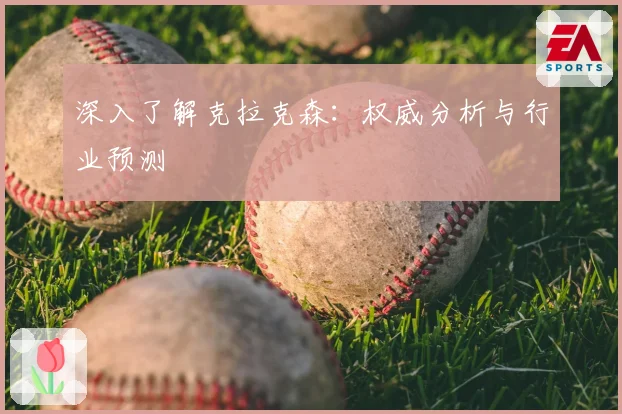 深入了解克拉克森:权威分析与行业预测